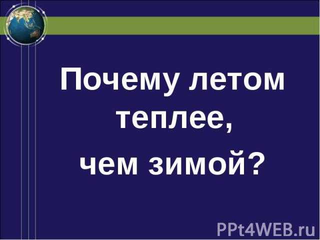 Почему летом. Почему летом теплее чем зимой. Почему лето теплее зимы. Почему летом тепло а зимой холодно. Почему летом тепло.